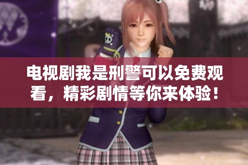 电视剧我是刑警可以免费观看，精彩剧情等你来体验！