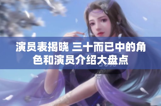 演员表揭晓 三十而已中的角色和演员介绍大盘点