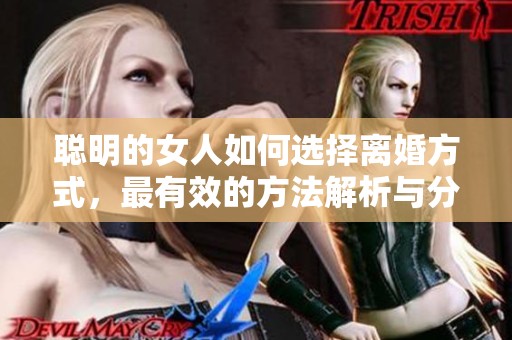 聪明的女人如何选择离婚方式，最有效的方法解析与分享