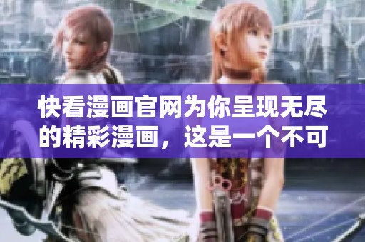 快看漫画官网为你呈现无尽的精彩漫画，这是一个不可错过的平台