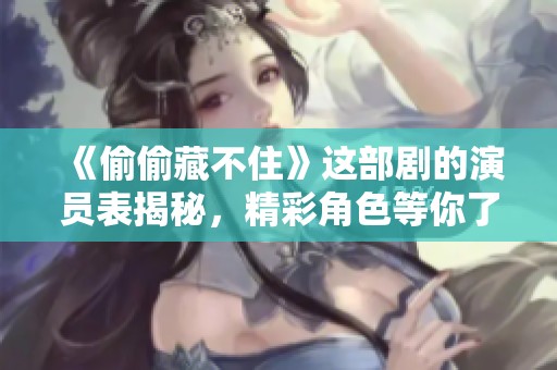 《偷偷藏不住》这部剧的演员表揭秘，精彩角色等你了解