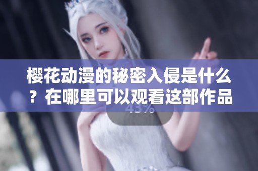 樱花动漫的秘密入侵是什么？在哪里可以观看这部作品呢？
