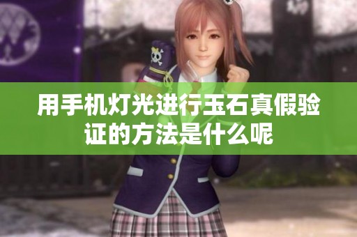 用手机灯光进行玉石真假验证的方法是什么呢