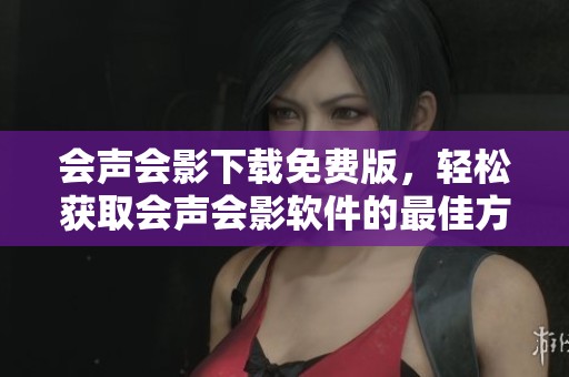 会声会影下载免费版，轻松获取会声会影软件的最佳方法