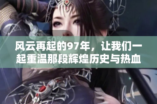 风云再起的97年，让我们一起重温那段辉煌历史与热血岁月
