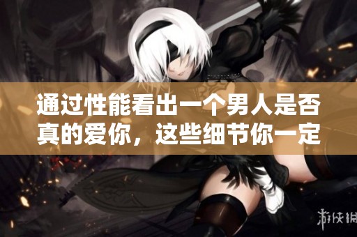 通过性能看出一个男人是否真的爱你，这些细节你一定要留意