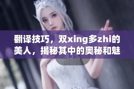 翻译技巧，双xing多zhi的美人，揭秘其中的奥秘和魅力所在