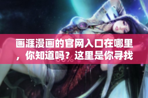 画涯漫画的官网入口在哪里，你知道吗？这里是你寻找画涯漫画官网入口的地方。