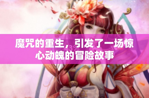 魔咒的重生，引发了一场惊心动魄的冒险故事
