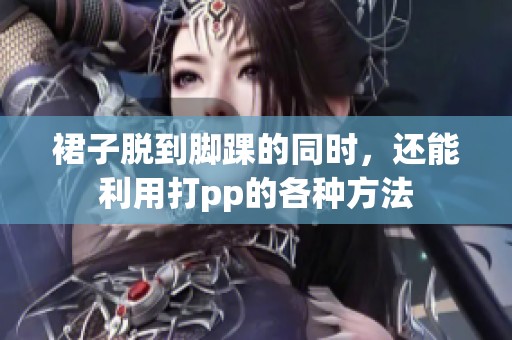 裙子脱到脚踝的同时，还能利用打pp的各种方法