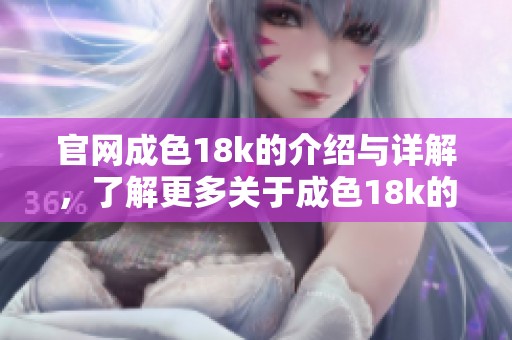 官网成色18k的介绍与详解，了解更多关于成色18k的信息请访问官网