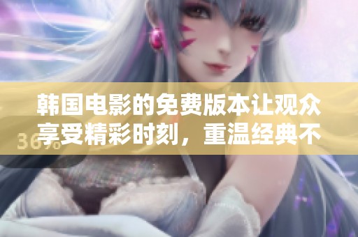 韩国电影的免费版本让观众享受精彩时刻，重温经典不再受限