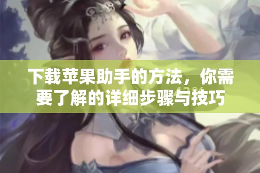 下载苹果助手的方法，你需要了解的详细步骤与技巧