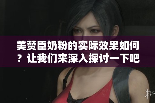美赞臣奶粉的实际效果如何？让我们来深入探讨一下吧