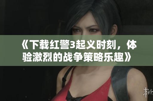 《下载红警3起义时刻，体验激烈的战争策略乐趣》