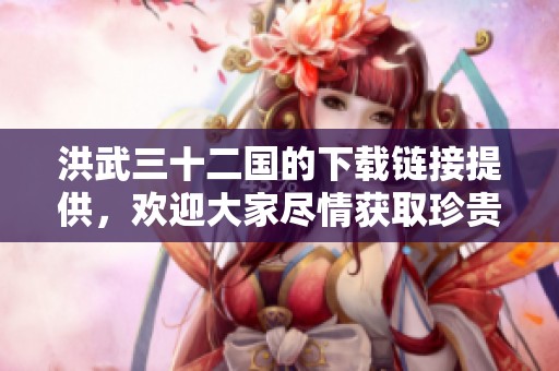 洪武三十二国的下载链接提供，欢迎大家尽情获取珍贵资料。