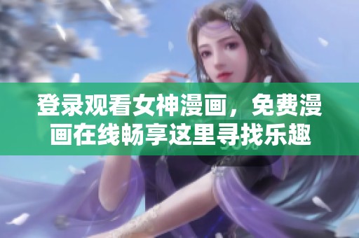 登录观看女神漫画，免费漫画在线畅享这里寻找乐趣