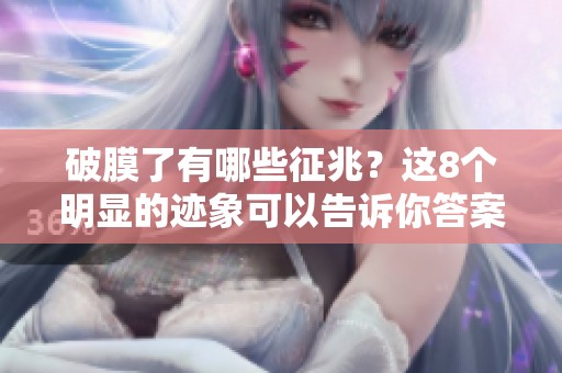 破膜了有哪些征兆？这8个明显的迹象可以告诉你答案。