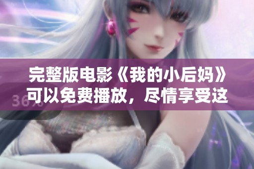 完整版电影《我的小后妈》可以免费播放，尽情享受这部精彩影片！