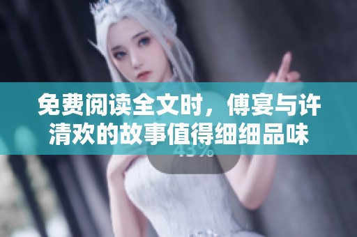 免费阅读全文时，傅宴与许清欢的故事值得细细品味