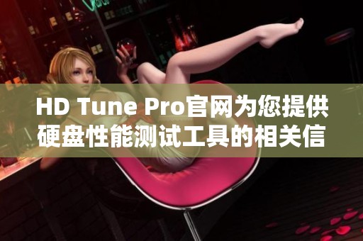 HD Tune Pro官网为您提供硬盘性能测试工具的相关信息和服务