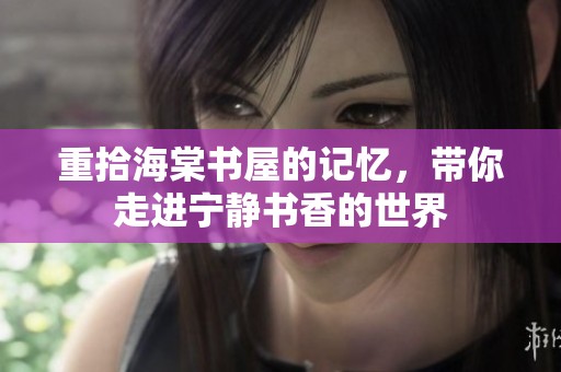 重拾海棠书屋的记忆，带你走进宁静书香的世界