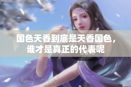 国色天香到底是天香国色，谁才是真正的代表呢