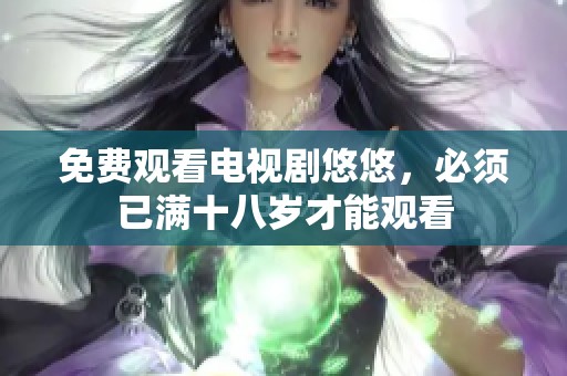 免费观看电视剧悠悠，必须已满十八岁才能观看