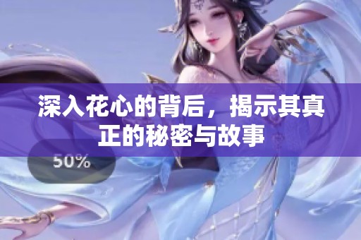 深入花心的背后，揭示其真正的秘密与故事