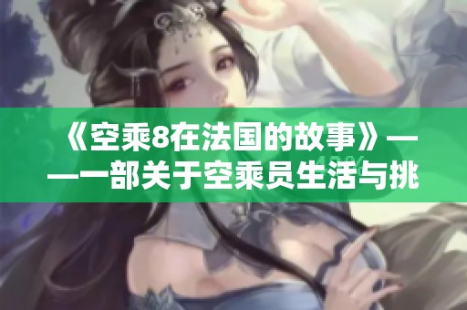 《空乘8在法国的故事》——一部关于空乘员生活与挑战的电影
