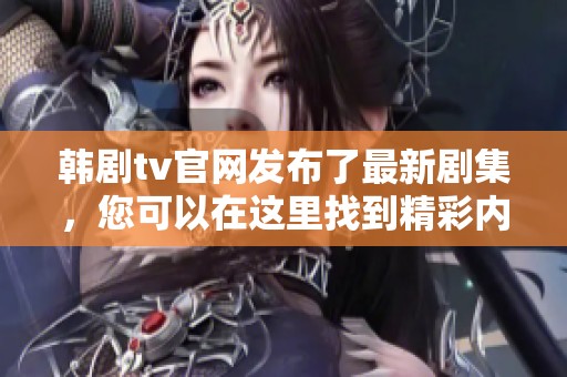 韩剧tv官网发布了最新剧集，您可以在这里找到精彩内容和资讯！