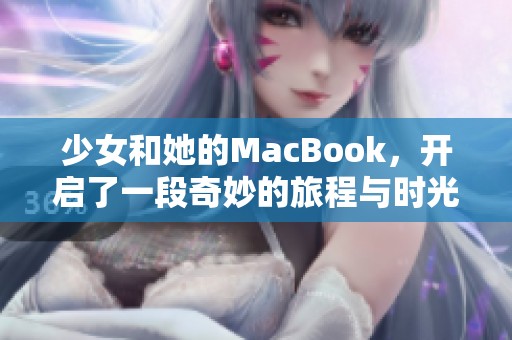少女和她的MacBook，开启了一段奇妙的旅程与时光的交错。