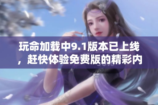 玩命加载中9.1版本已上线，赶快体验免费版的精彩内容吧