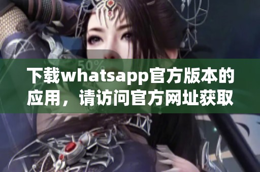 下载whatsapp官方版本的应用，请访问官方网址获取最新信息和安装包