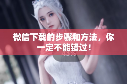 微信下载的步骤和方法，你一定不能错过！