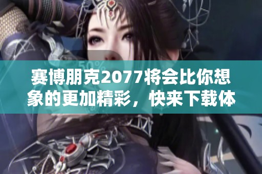 赛博朋克2077将会比你想象的更加精彩，快来下载体验吧！
