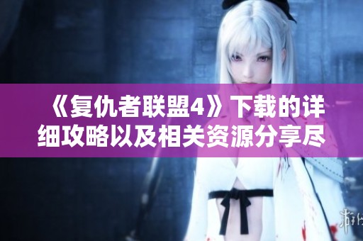 《复仇者联盟4》下载的详细攻略以及相关资源分享尽在这里