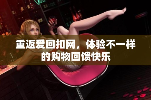 重返爱回扣网，体验不一样的购物回馈快乐