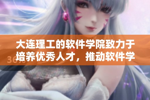 大连理工的软件学院致力于培养优秀人才，推动软件学科的发展与创新