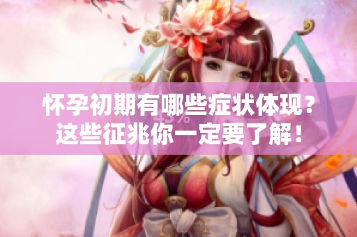 怀孕初期有哪些症状体现？这些征兆你一定要了解！