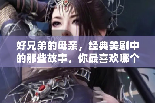 好兄弟的母亲，经典美剧中的那些故事，你最喜欢哪个角色呢？
