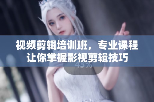 视频剪辑培训班，专业课程让你掌握影视剪辑技巧