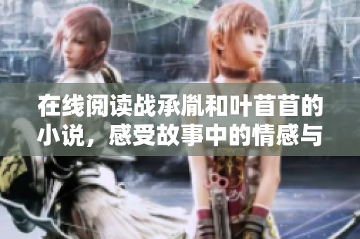 在线阅读战承胤和叶苜苜的小说，感受故事中的情感与纠葛
