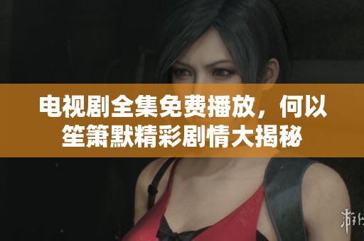 电视剧全集免费播放，何以笙箫默精彩剧情大揭秘