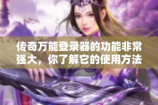传奇万能登录器的功能非常强大，你了解它的使用方法吗