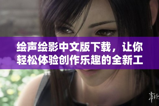 绘声绘影中文版下载，让你轻松体验创作乐趣的全新工具
