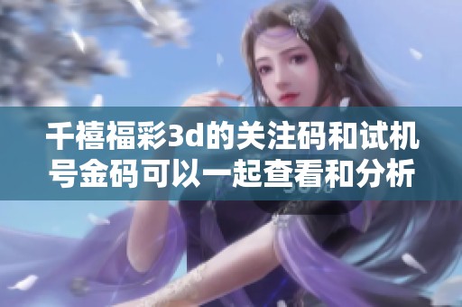 千禧****的关注码和***金码可以一起查看和分析 让您获得更多信息