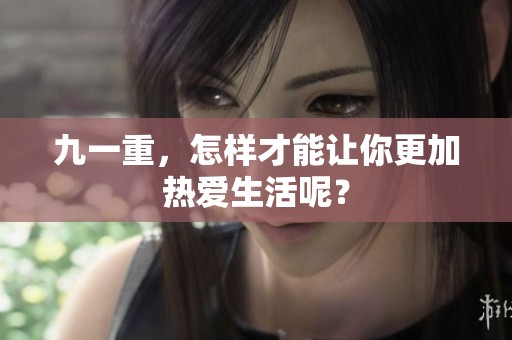 九一重，怎样才能让你更加热爱生活呢？