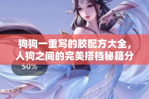 狗狗一重写的胶配方大全，人狗之间的完美搭档秘籍分享