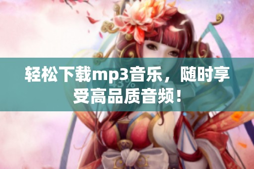 轻松下载mp3音乐，随时享受高品质音频！